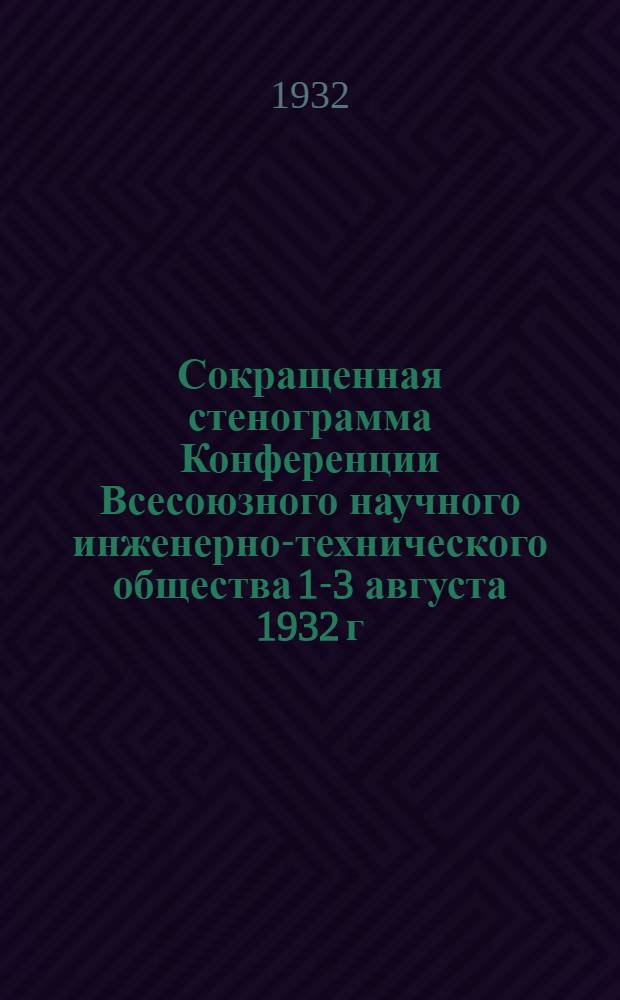 ... Сокращенная стенограмма Конференции Всесоюзного научного инженерно-технического общества 1-3 августа 1932 г.