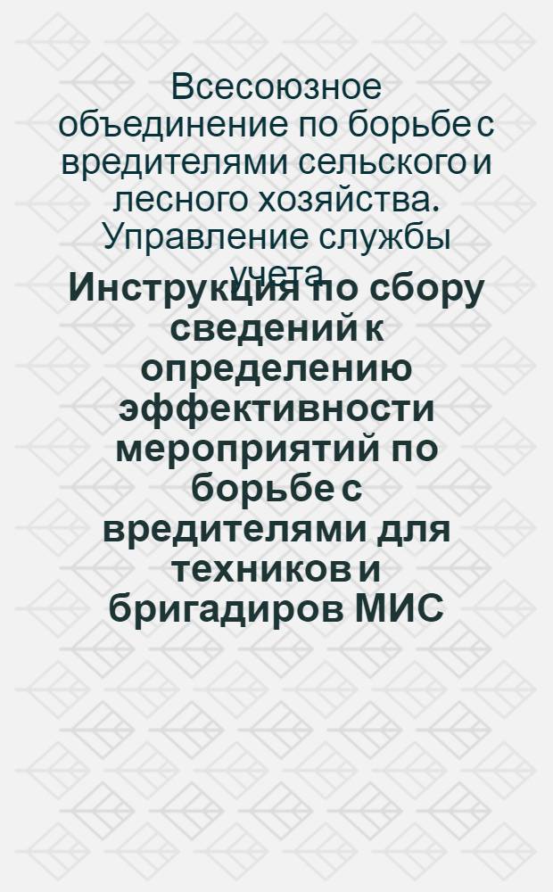 ... Инструкция по сбору сведений к определению эффективности мероприятий по борьбе с вредителями для техников и бригадиров МИС, и также корреспондентов Службы учета : (Учет заселенности вредителями, поврежденности ими и урожайности зерновых, полевых, технических, кормовых и овощных культур)
