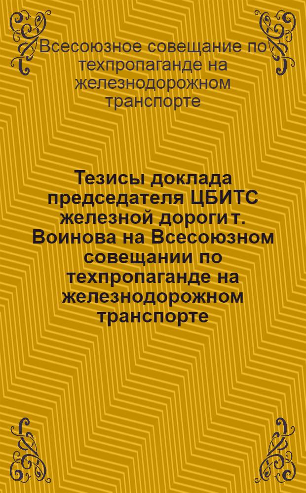 Тезисы доклада председателя ЦБИТС железной дороги т. Воинова на Всесоюзном совещании по техпропаганде на железнодорожном транспорте : Техн. пропаганда и инж.-техн. общественность и тезисы др. докладов