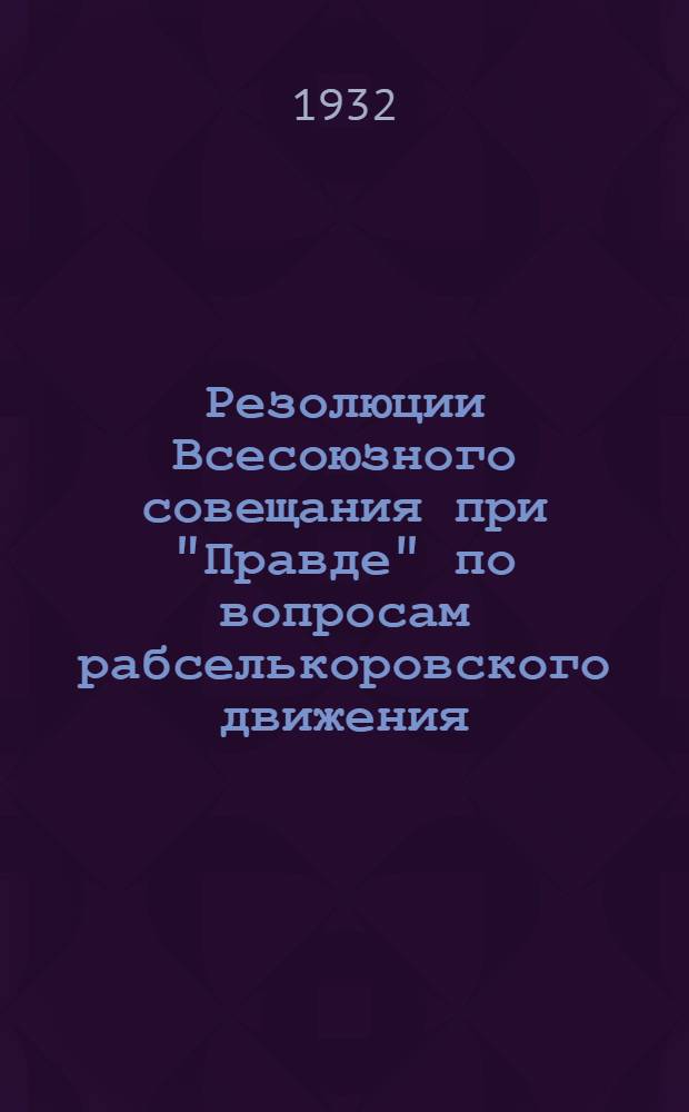 Резолюции Всесоюзного совещания при "Правде" по вопросам рабселькоровского движения