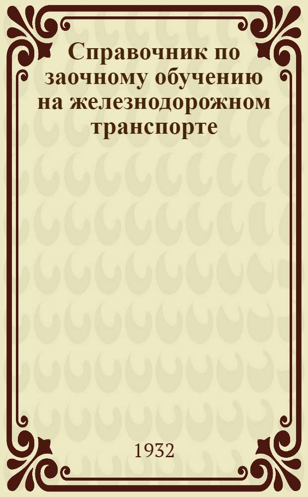 ... Справочник по заочному обучению на железнодорожном транспорте : Основные установки. Орг. структура. Условия приема. Методы обуч. Права окончивших
