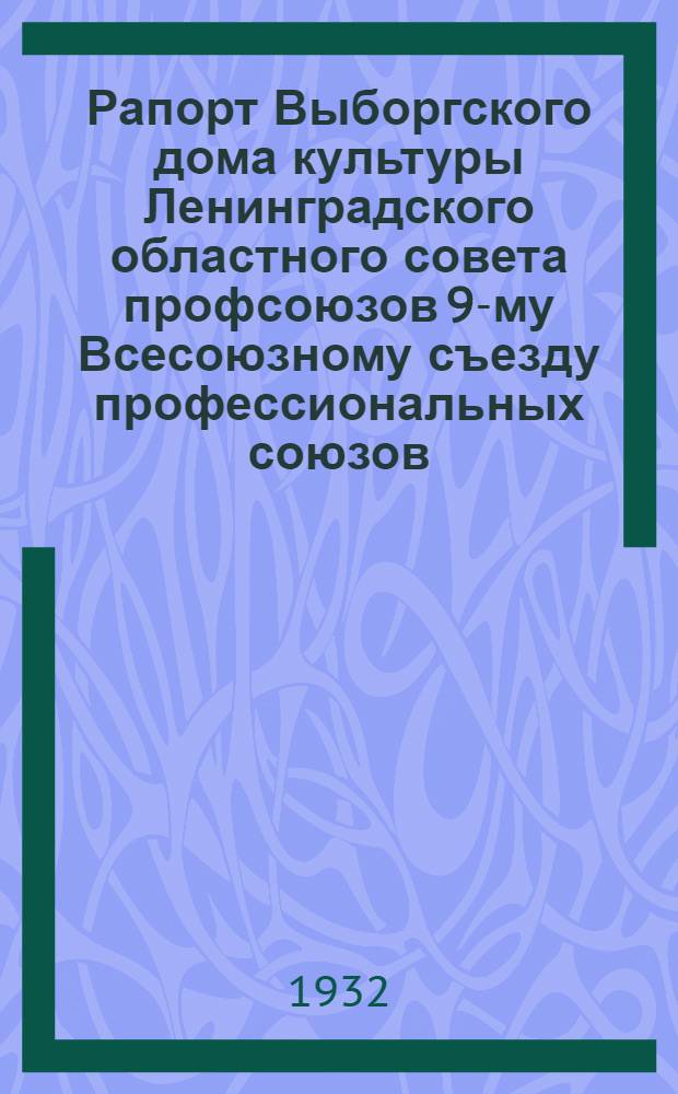 ... Рапорт Выборгского дома культуры Ленинградского областного совета профсоюзов 9-му Всесоюзному съезду профессиональных союзов