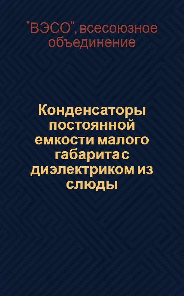... Конденсаторы постоянной емкости малого габарита с диэлектриком из слюды : (Пересмотр ОСТ 975) : Проект ведомственного стандарта