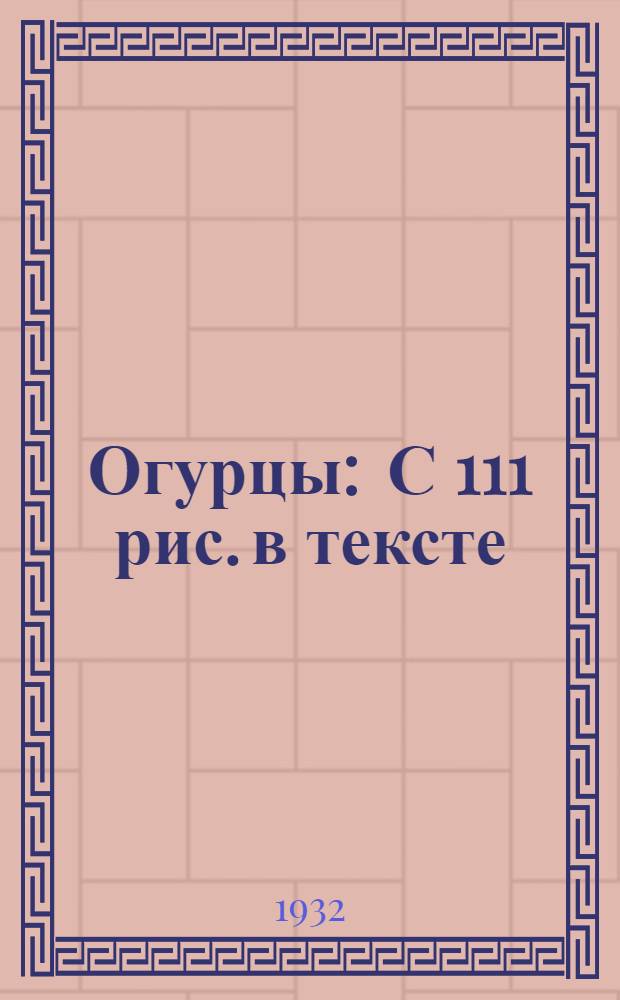 ... Огурцы : С 111 рис. в тексте