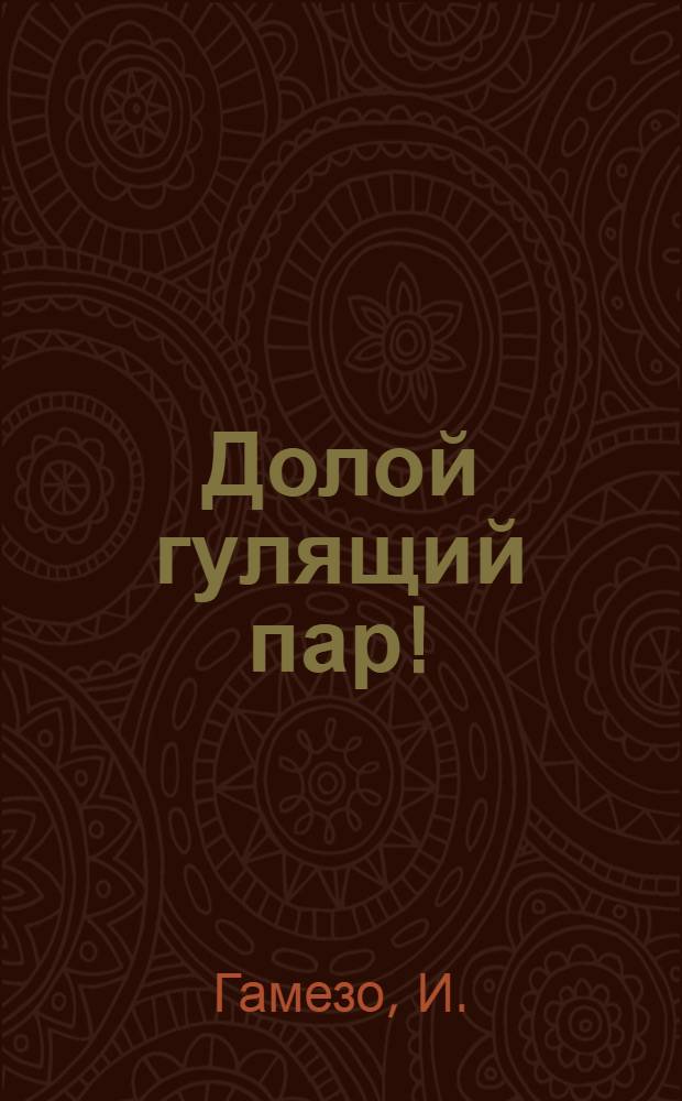 ... Долой гулящий пар!