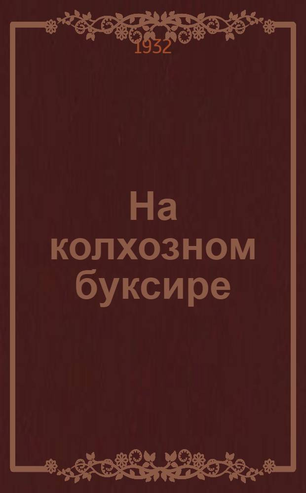 ... На колхозном буксире : Опыт работы Буксирной бригады колхозников Лозовск. района в Старосалтовск. районе, УССР : Книжка написана Лит. бригадой ударников-колхозников, участвовавших в буксире..
