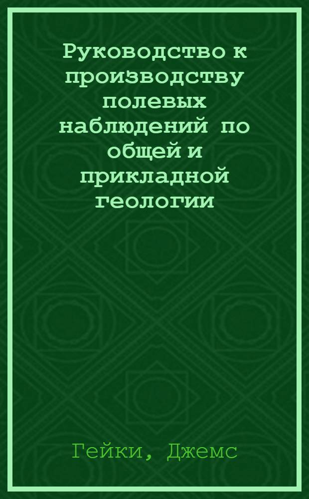 ... Руководство к производству полевых наблюдений по общей и прикладной геологии