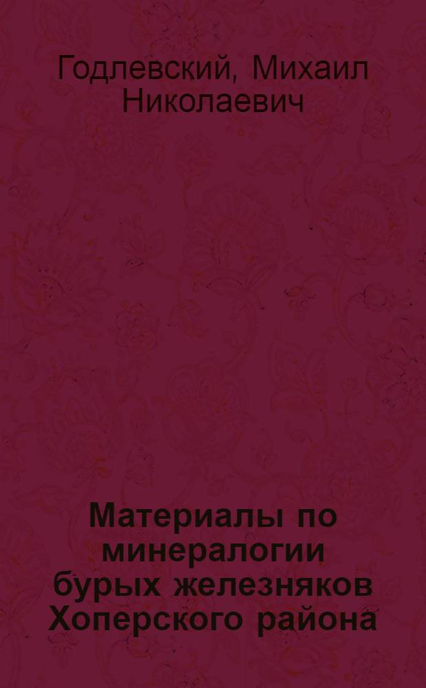 ... Материалы по минералогии бурых железняков Хоперского района : С 3 табл..