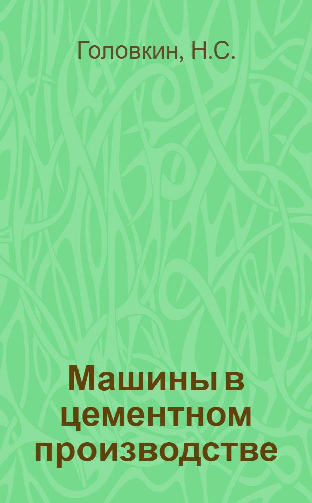 ... Машины в цементном производстве : Заготовка и обжиг смеси по опыту вольских заводов : Учеб. пособие для школ ФЗУ
