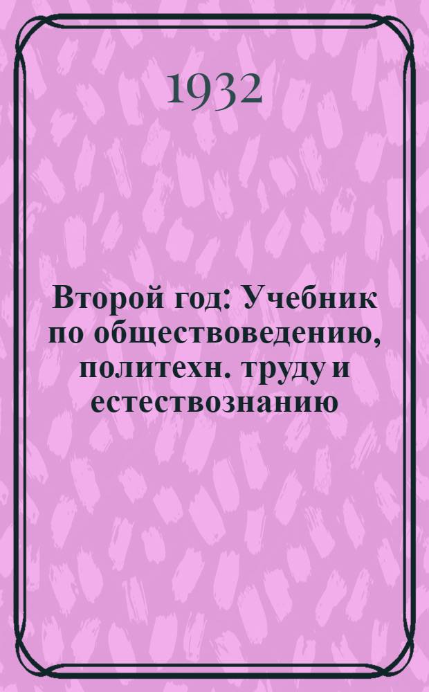 ... Второй год : Учебник по обществоведению, политехн. труду и естествознанию : Для 2 группы сельской школы 1 ступ..