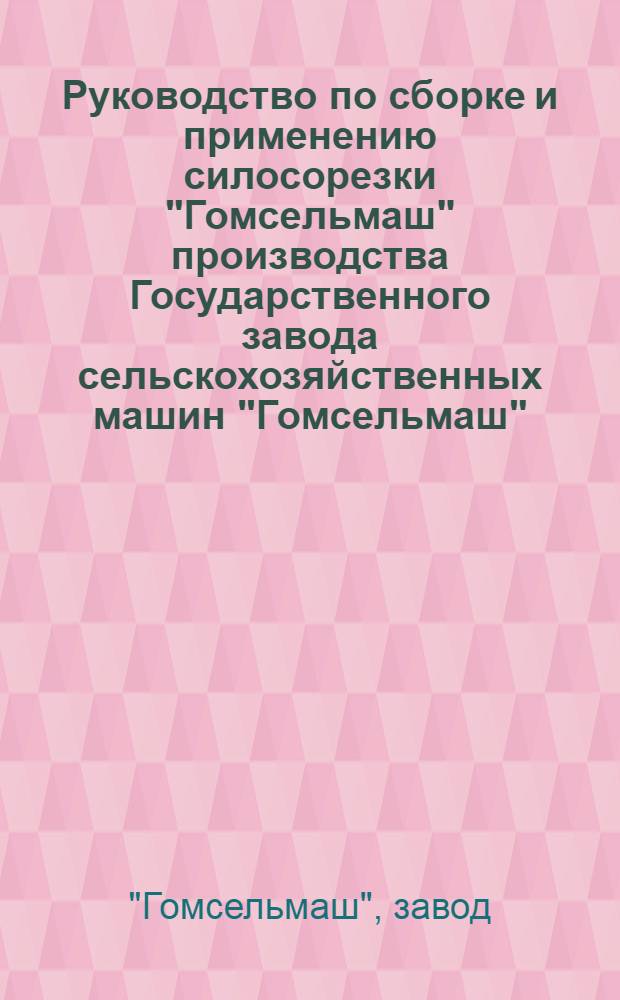 ... Руководство по сборке и применению силосорезки "Гомсельмаш" производства Государственного завода сельскохозяйственных машин "Гомсельмаш"