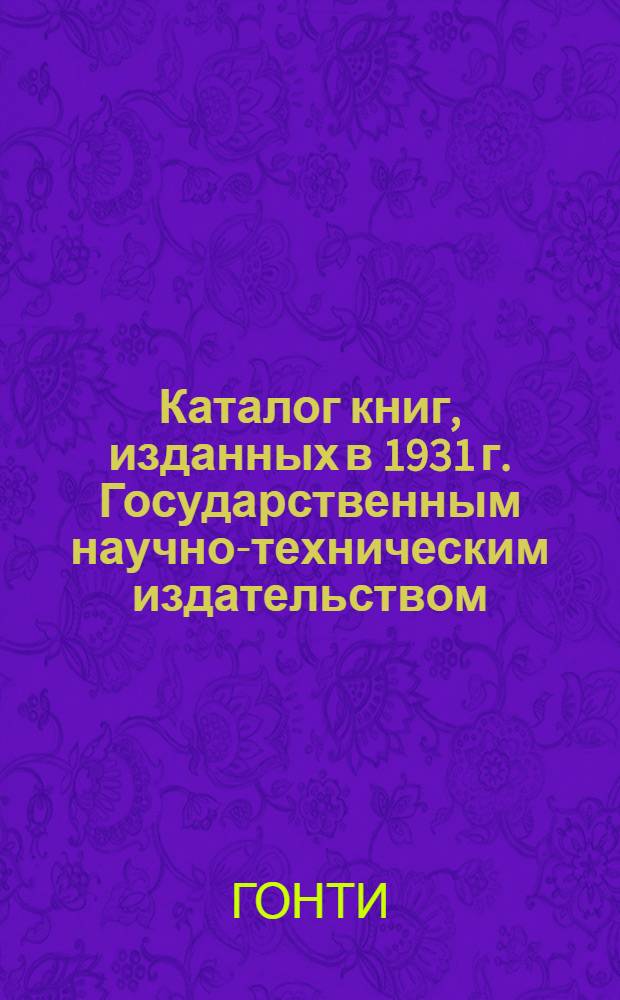 ... Каталог книг, изданных в 1931 г. Государственным научно-техническим издательством