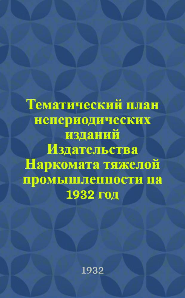 ... Тематический план непериодических изданий Издательства Наркомата тяжелой промышленности на 1932 год