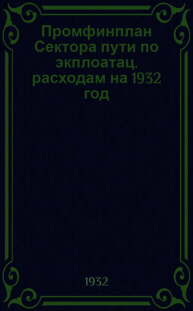 ...Промфинплан Сектора пути по экплоатац. расходам на 1932 год
