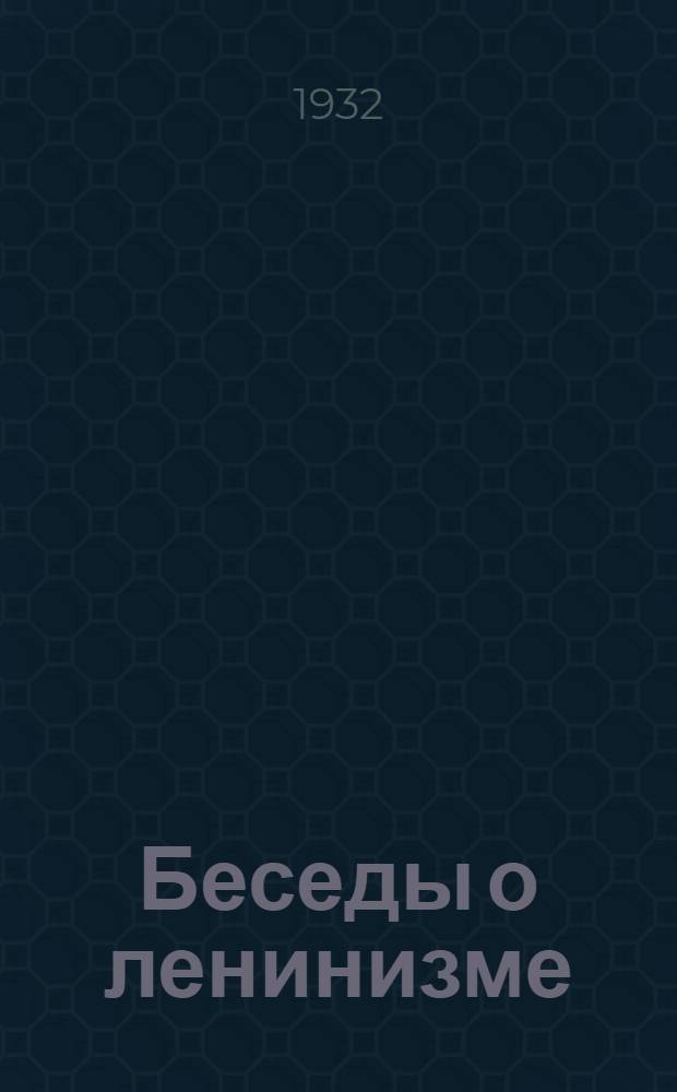... Беседы о ленинизме : Учеб. пособие для кандидатов парт. школы деревни