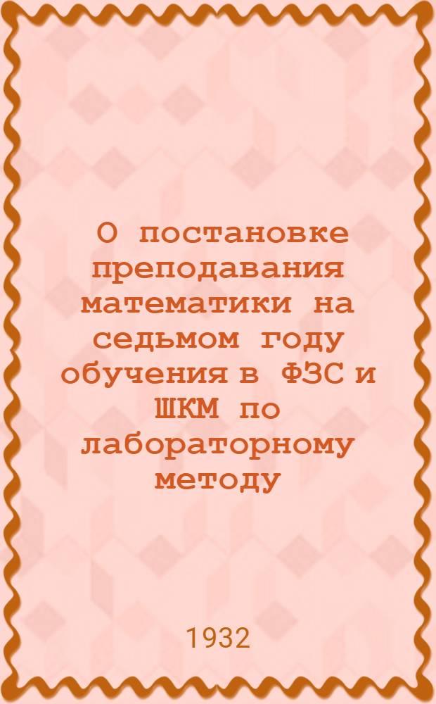 ... О постановке преподавания математики на седьмом году обучения в ФЗС и ШКМ по лабораторному методу : Метод. руководство