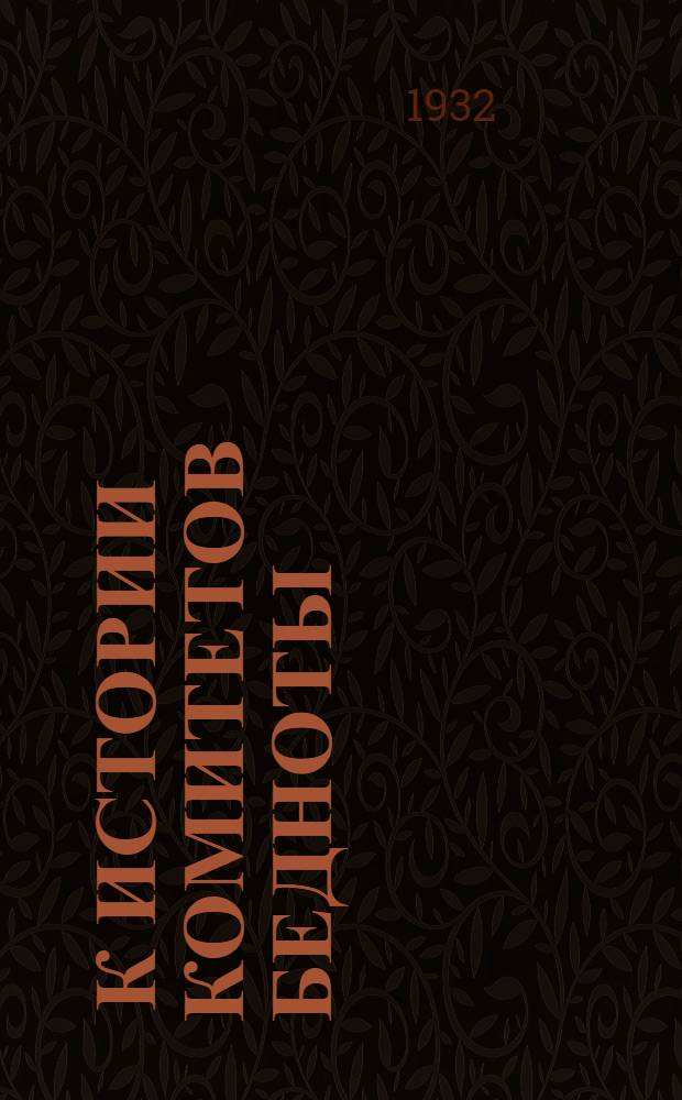 ... К истории комитетов бедноты : (Доклад, читанный на открытом заседании Об-ва историков-марксистов ЦЧО 9 марта 1932 г.)