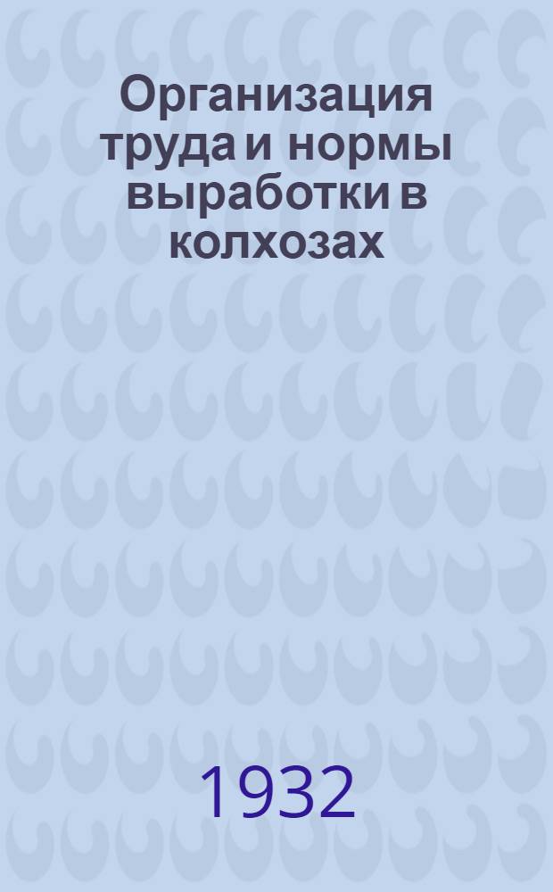 ... Организация труда и нормы выработки в колхозах : Из работ Зап. обл. науч.-иссл. ин-та соц. реконструкции сельского хоз-ва