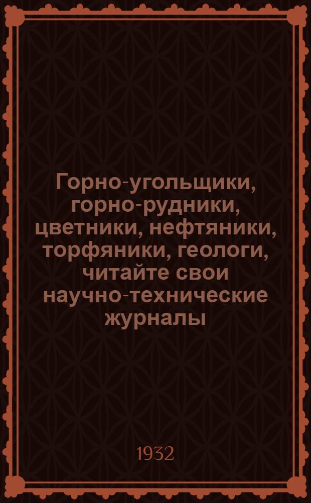 Горно-угольщики, горно-рудники, цветники, нефтяники, торфяники, геологи, читайте свои научно-технические журналы : Каталог