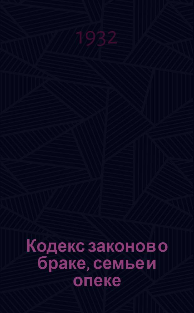 ... Кодекс законов о браке, семье и опеке : С изменениями до 1 янв. 1932 г