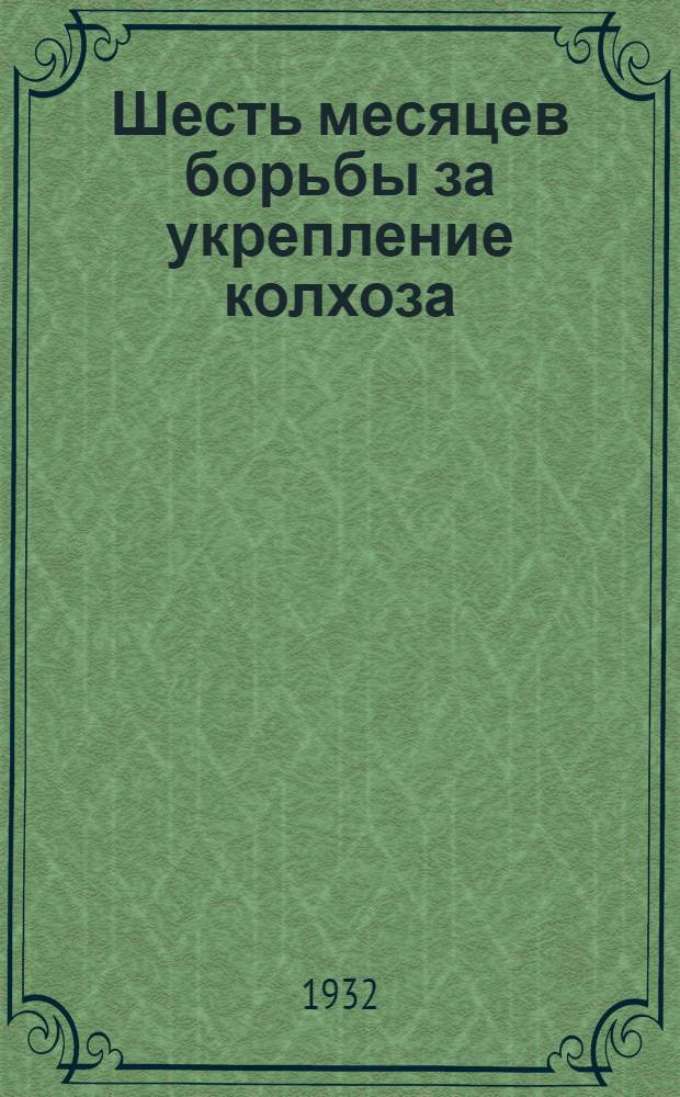 ... Шесть месяцев борьбы за укрепление колхоза : (Колхоз "Пролетарий", Калачеевск. района ЦЧО)