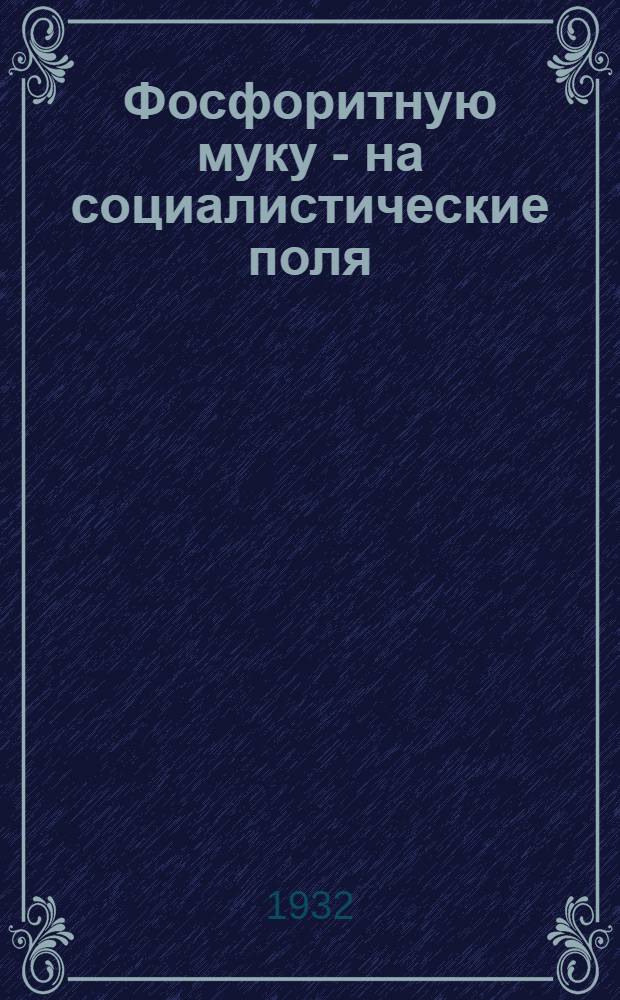 Фосфоритную муку - на социалистические поля