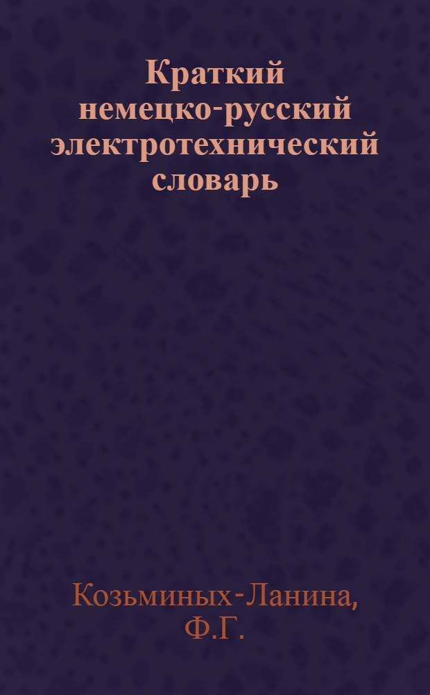 ... Краткий немецко-русский электротехнический словарь : Пособие для изуч. нем. яз. в Моск. энерготехникуме