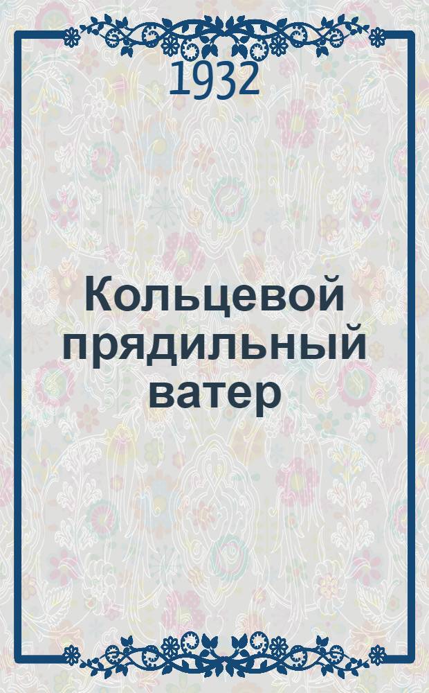 ... Кольцевой прядильный ватер : Учебник для школ ФЗУ хлопчатобумажной пром-сти