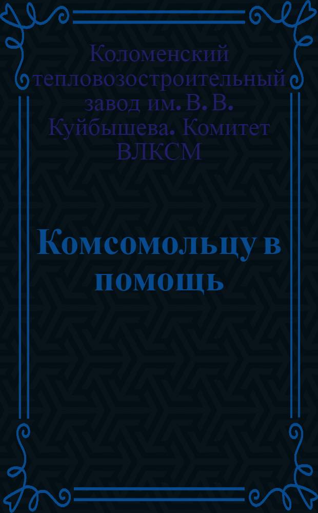... Комсомольцу в помощь : (Памятка для участков ячейки Коломзавода)