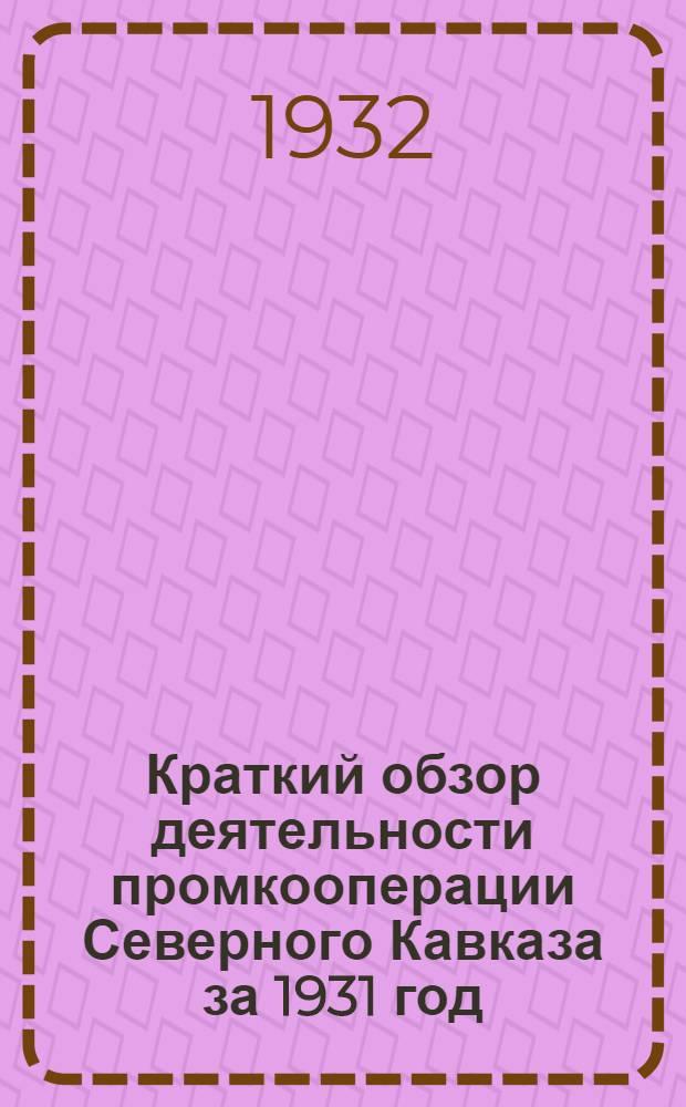 Краткий обзор деятельности промкооперации Северного Кавказа за 1931 год : (Ко 2 краев. съезду уполномоченных)