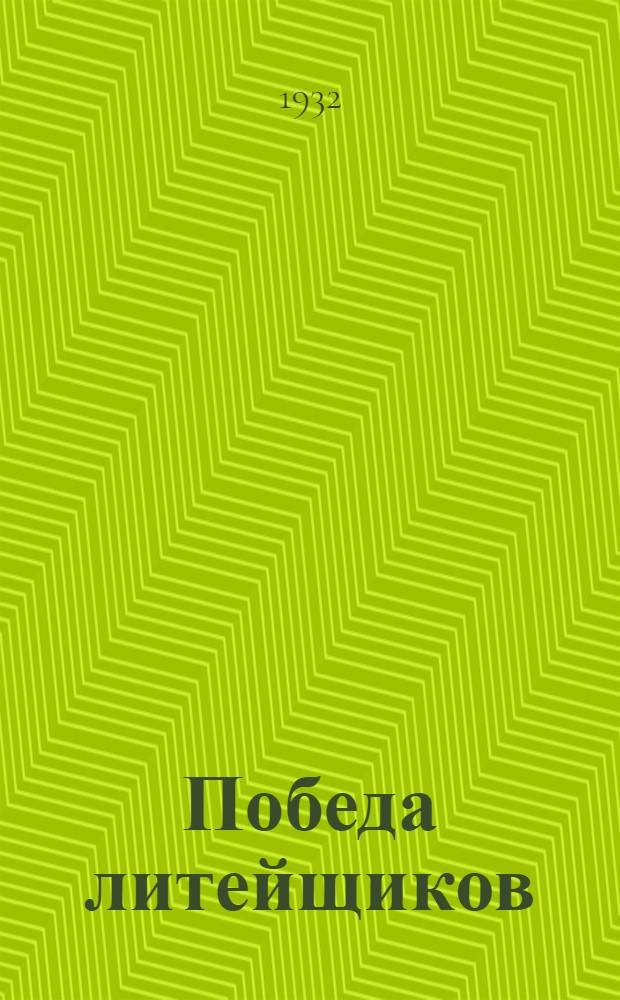 ... Победа литейщиков : Тагильские литейщики : Производ. очерк