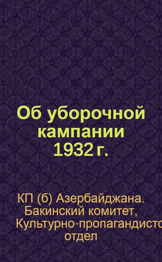 Об уборочной кампании 1932 г. : 1. Постановление СНК СССР и ЦК ВКП(б). 2. Передовая "Правды" от 26/VII-32 г. 3. Постановление бюро ЦК АКП(б)