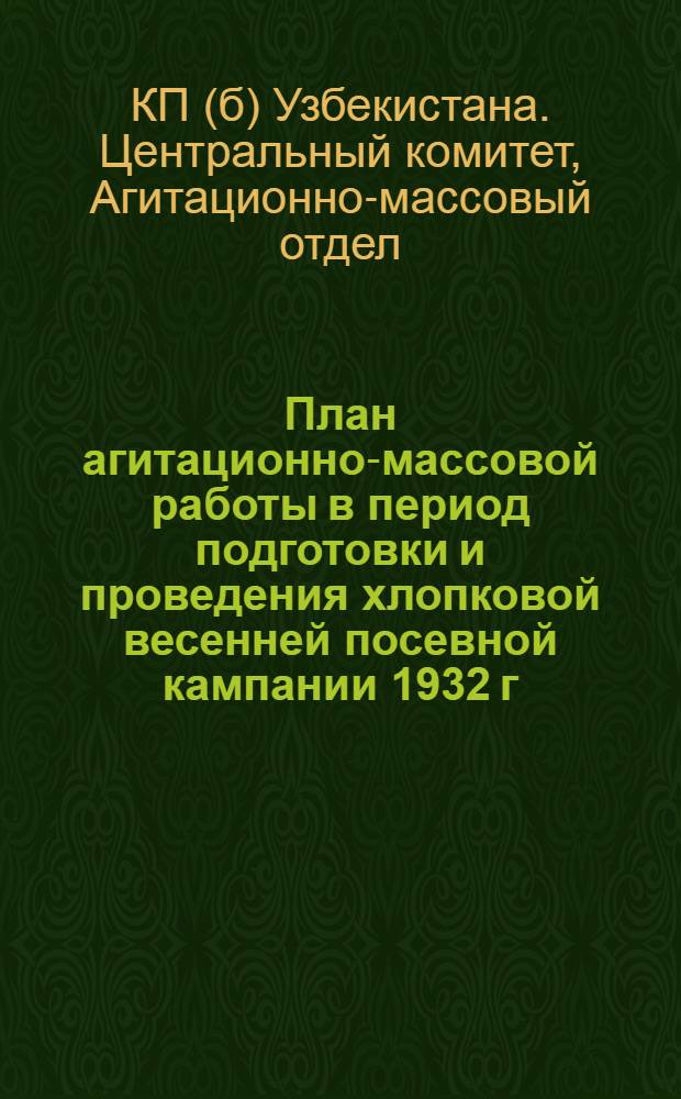 План агитационно-массовой работы в период подготовки и проведения хлопковой весенней посевной кампании 1932 г.