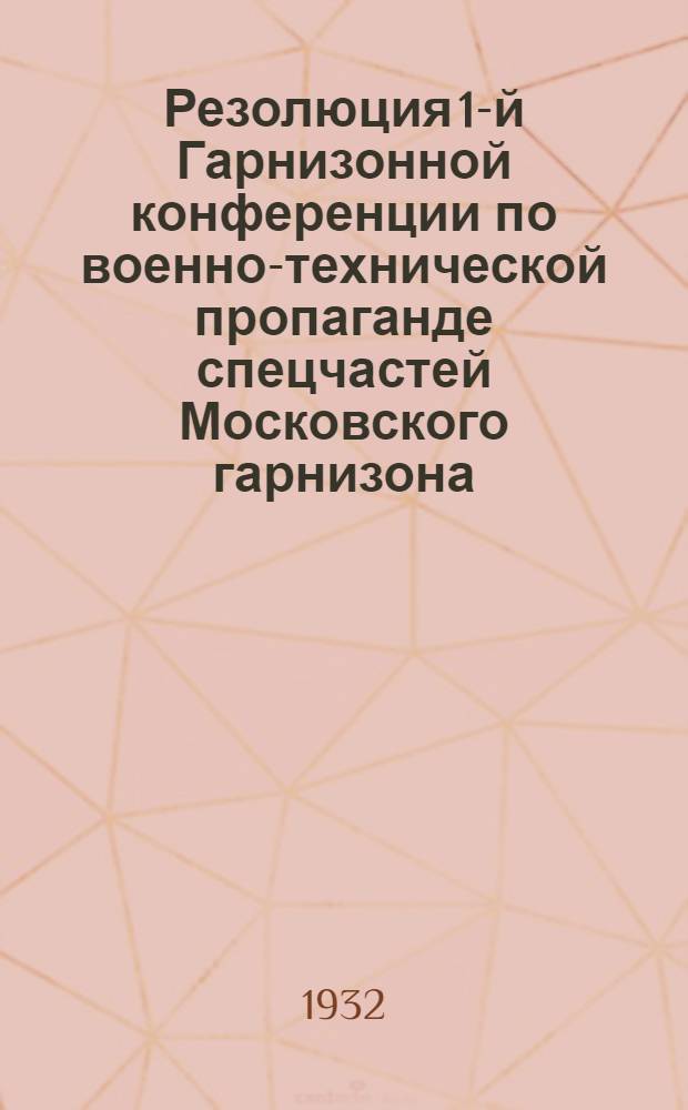 Резолюция 1-й Гарнизонной конференции по военно-технической пропаганде спецчастей Московского гарнизона: "О состоянии и дальнейших задачах военно-технической пропаганды по овладению техникой"