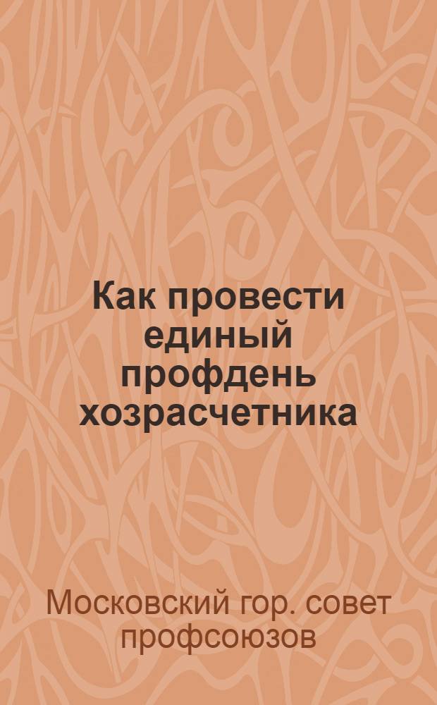 ... Как провести единый профдень хозрасчетника : (Руководящий материал)