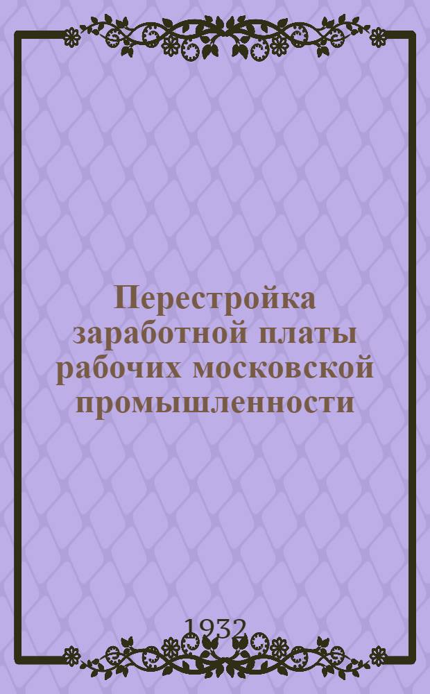 ... Перестройка заработной платы рабочих московской промышленности : (Некоторые итоги)