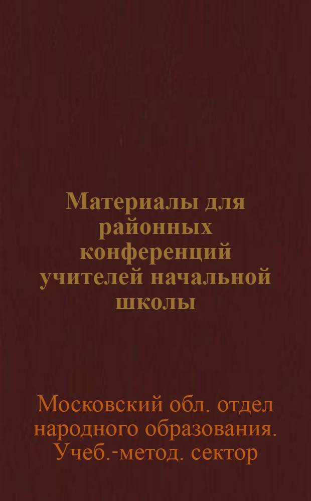 ... Материалы для районных конференций учителей начальной школы : О порядке перехода на новые программы А. русский яз. Б. математика. В. география. Г. естествознание. Д. музыка
