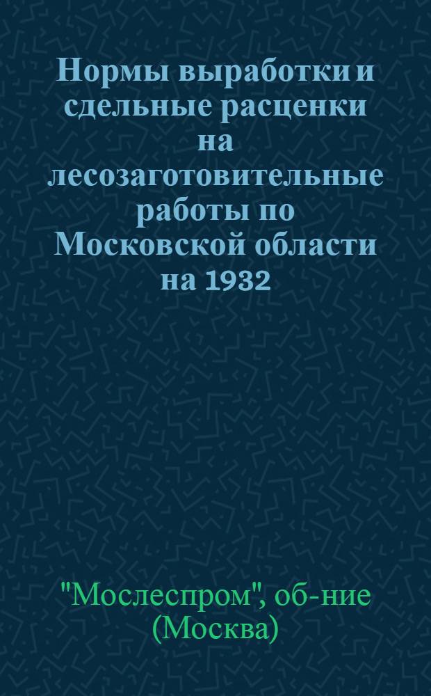 Нормы выработки и сдельные расценки на лесозаготовительные работы по Московской области на 1932/33 г.