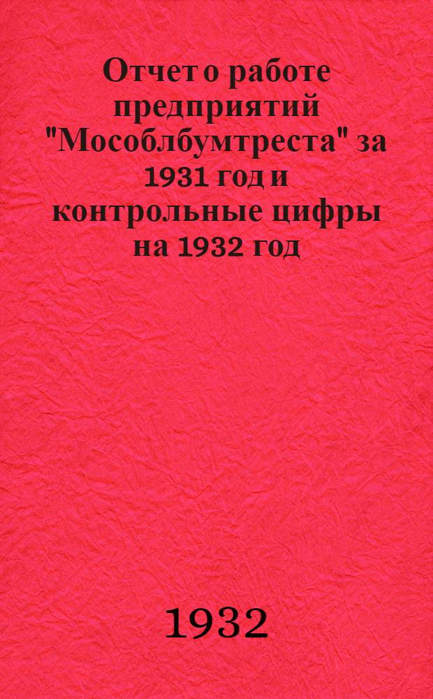 ... Отчет о работе предприятий "Мособлбумтреста" за 1931 год и контрольные цифры на 1932 год