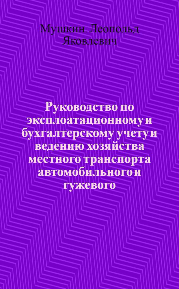 ... Руководство по эксплоатационному и бухгалтерскому учету и ведению хозяйства местного транспорта автомобильного и гужевого