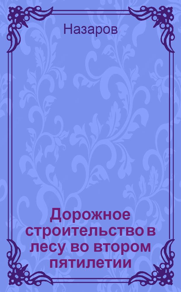 ... Дорожное строительство в лесу во втором пятилетии : (Тезисы к докладу т. Назарова)