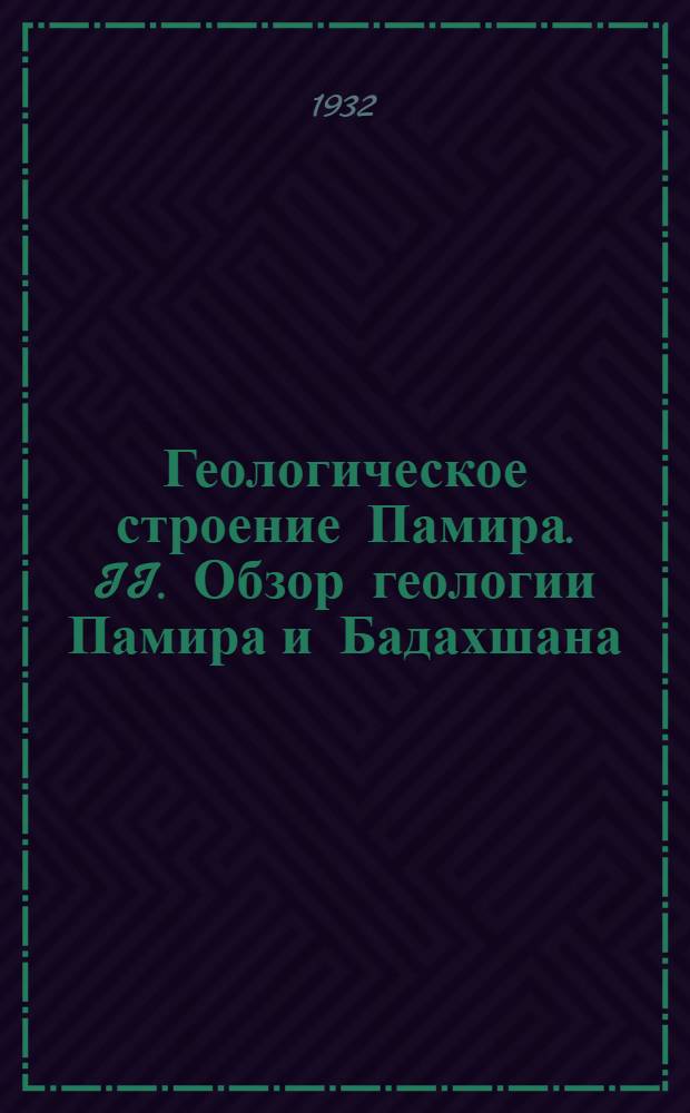... Геологическое строение Памира. II. Обзор геологии Памира и Бадахшана : С 7 карт..
