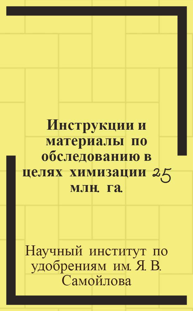 ... Инструкции и материалы по обследованию в целях химизации 25 млн. га.