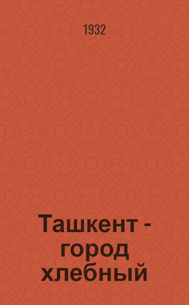... Ташкент - город хлебный : Повесть