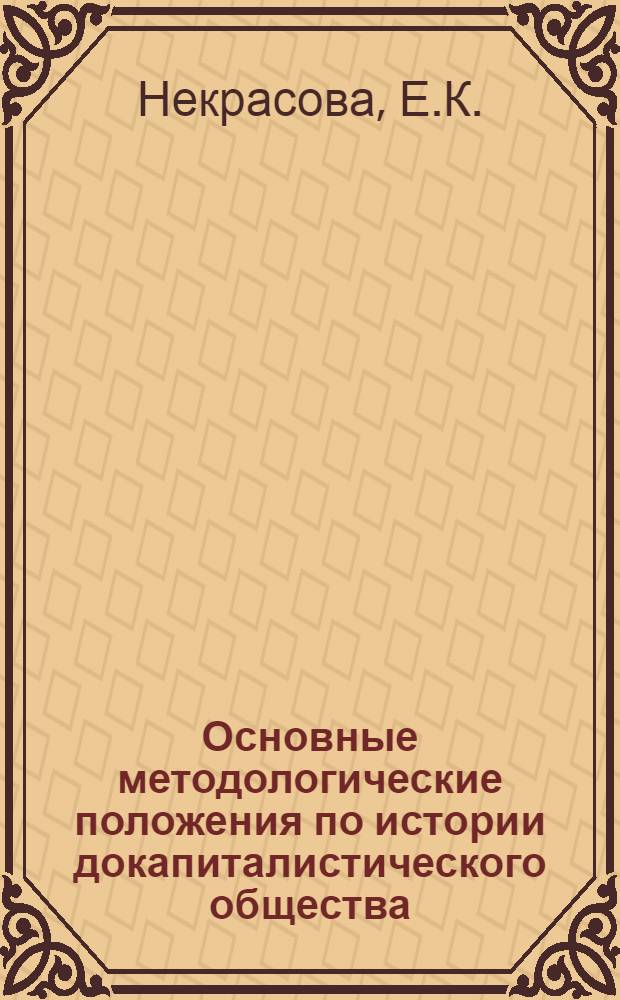 ... Основные методологические положения по истории докапиталистического общества : Конспект лекций Е. К. Некрасовой