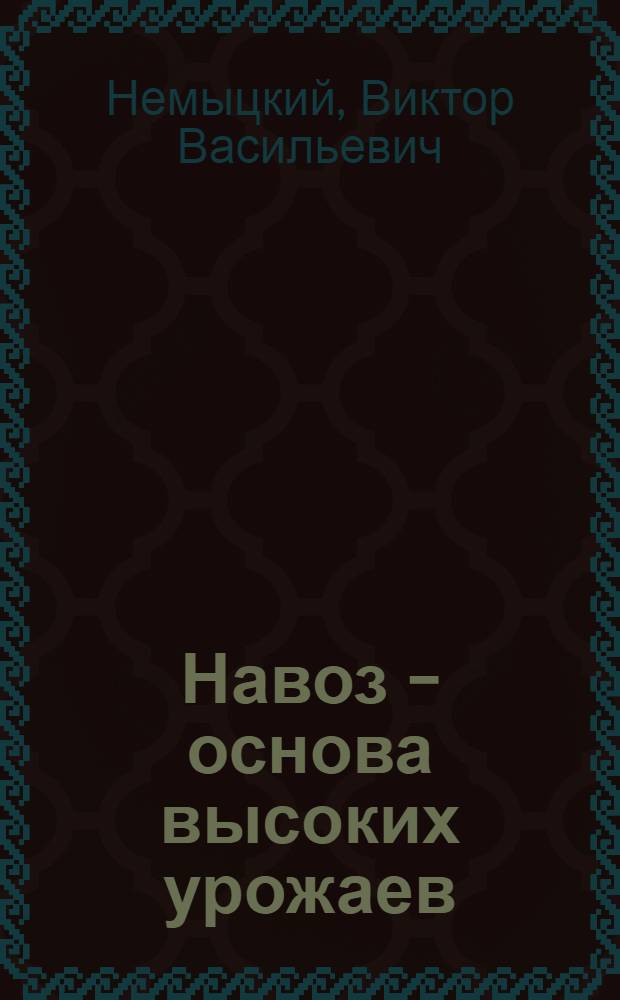 ... Навоз - основа высоких урожаев : Значение, приготовление, использование..