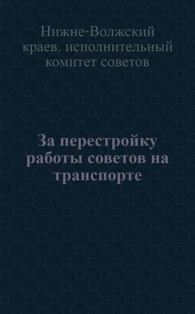 ... За перестройку работы советов на транспорте : Итоги 1 Н.-Волж. краев. слета трансп. депутатских групп и секций. (16-17 сент. 1932 г.)