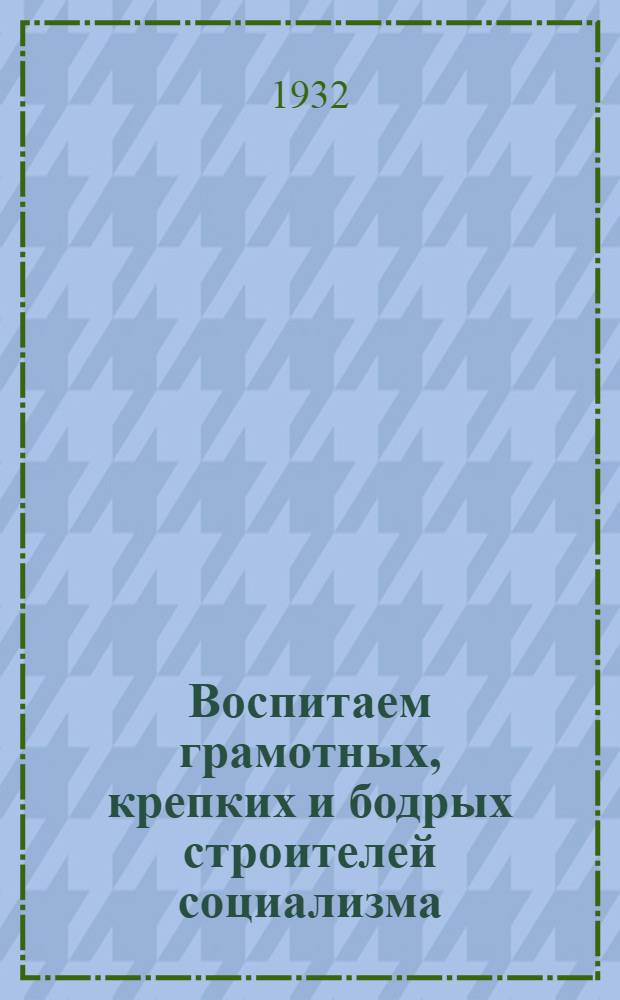 ... Воспитаем грамотных, крепких и бодрых строителей социализма : Материалы