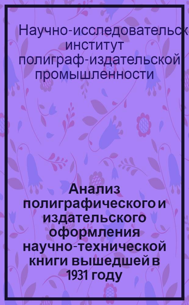 ... Анализ полиграфического и издательского оформления научно-технической книги вышедшей в 1931 году : (По материалам Контрольно-показательной выставки, организованной Ин-том в февр. 1932 г.)