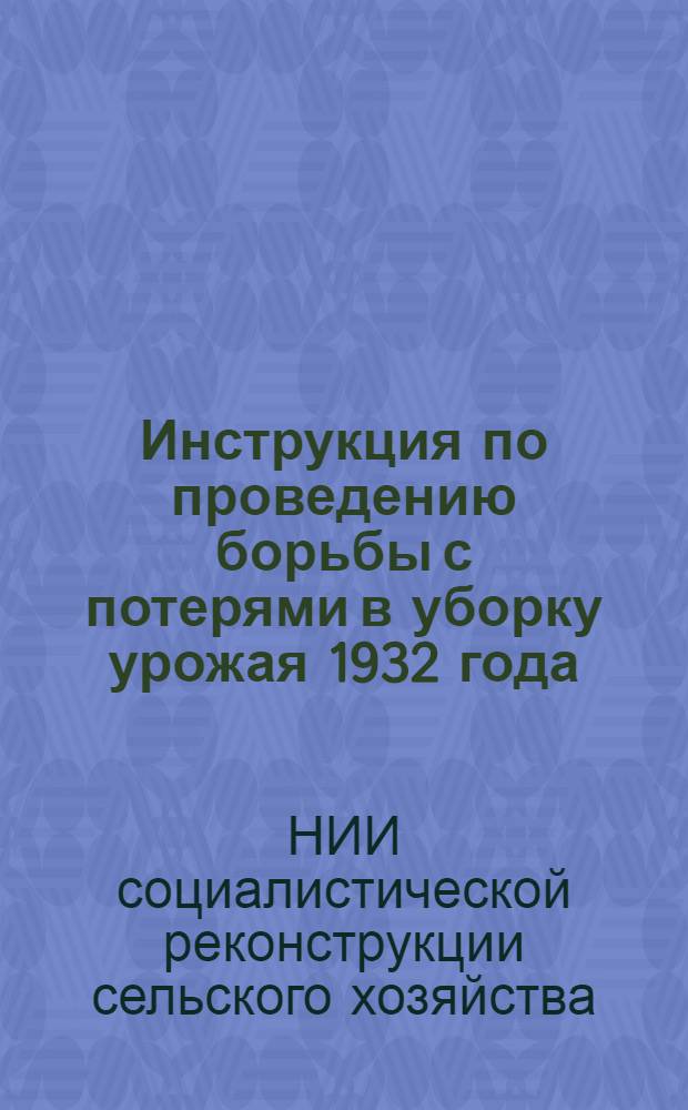 ... Инструкция по проведению борьбы с потерями в уборку урожая 1932 года : По материалам бригады Крым. маршрута Всес. эстафеты по борьбе с потерями, проведенного Ин-том